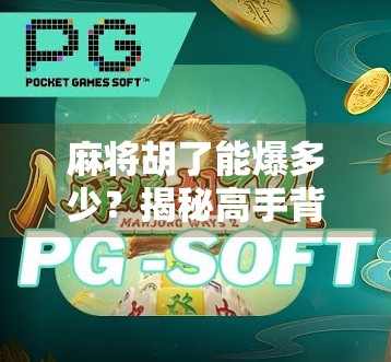 麻将胡了能爆多少？揭秘高手背后的爆分玄机与心理博弈！