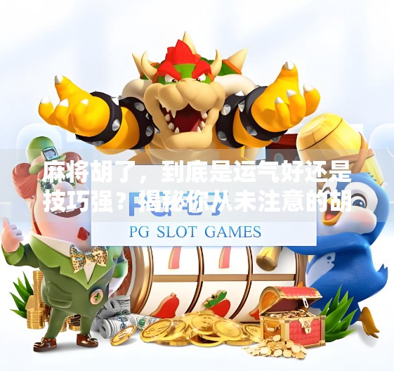 麻将胡了,到底是运气好还是技巧强?揭秘你从未注意的胡牌密码