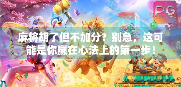 麻将胡了但不加分？别急，这可能是你赢在心法上的第一步！