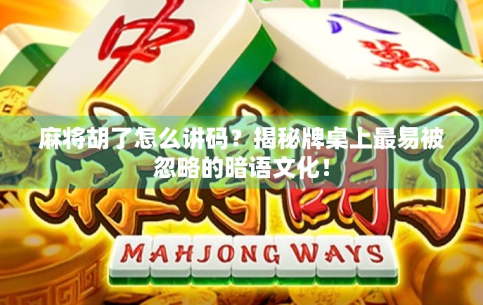 麻将胡了怎么讲码？揭秘牌桌上最易被忽略的暗语文化！