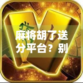 麻将胡了送分平台？别让免费变成陷阱！