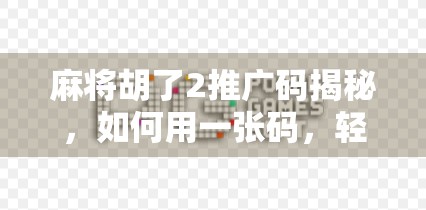 麻将胡了2推广码揭秘,如何用一张码,轻松赢在起跑线?