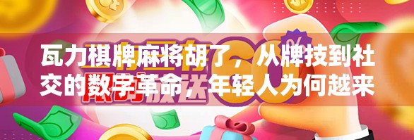 瓦力棋牌麻将胡了,从牌技到社交的数字革命,年轻人为何越来越爱在线打麻将?