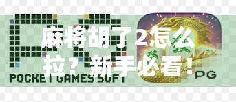 麻将胡了2怎么拉？新手必看！教你轻松上手拉杠技巧，赢钱不靠运气靠策略！