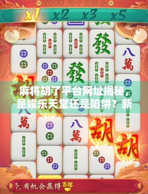 麻将胡了平台网址揭秘，是娱乐天堂还是陷阱？新手必看避坑指南！