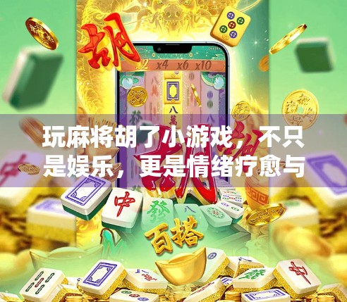 玩麻将胡了小游戏,不只是娱乐,更是情绪疗愈与社交新方式!