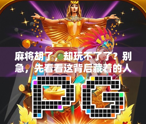 麻将胡了，却玩不了了？别急，先看看这背后藏着的人生真相