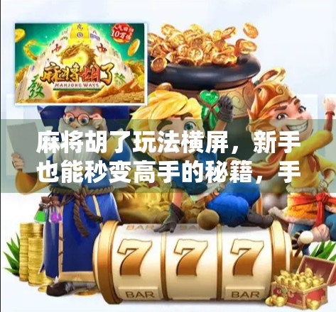 麻将胡了玩法横屏，新手也能秒变高手的秘籍，手机上这样打才叫爽！