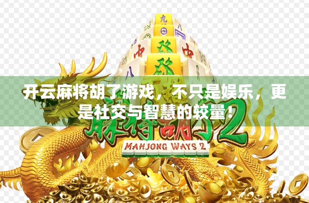 开云麻将胡了游戏，不只是娱乐，更是社交与智慧的较量！