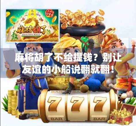 麻将胡了不给提钱？别让友谊的小船说翻就翻！