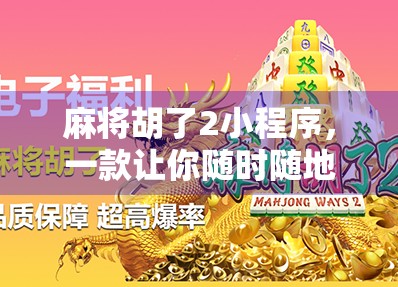麻将胡了2小程序，一款让你随时随地杠上开花的手机游戏神器！