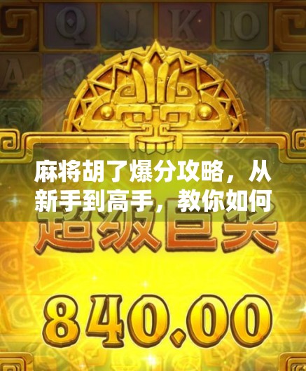 麻将胡了爆分攻略，从新手到高手，教你如何在牌桌上爆分逆袭！