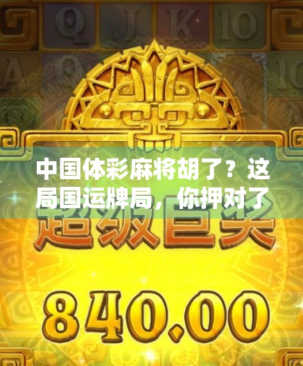 中国体彩麻将胡了？这局国运牌局，你押对了吗？