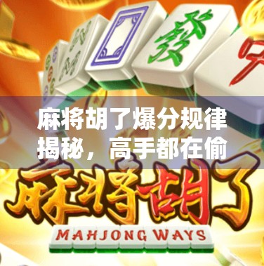 麻将胡了爆分规律揭秘,高手都在偷偷用的数字密码,你还不知道?