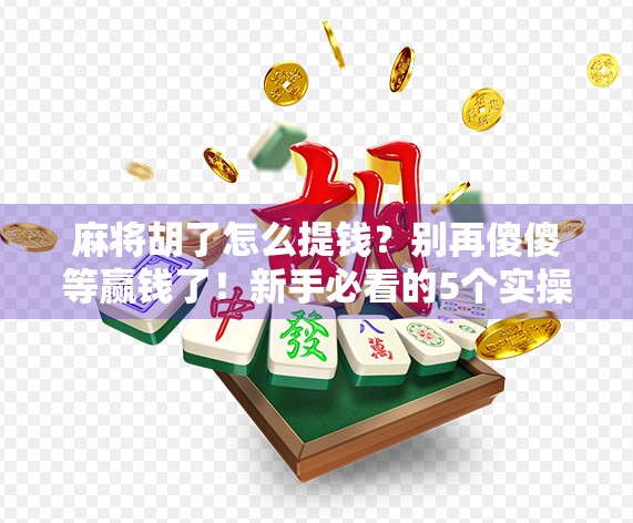 麻将胡了怎么提钱?别再傻傻等赢钱了!新手必看的5个实操技巧 麻将胡了怎么提钱?别再傻傻等赢钱了!新手必看的5个实操技巧
