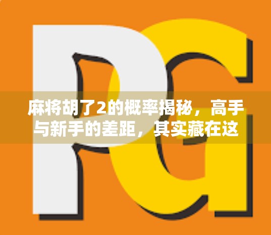 麻将胡了2的概率揭秘，高手与新手的差距，其实藏在这组数字里！