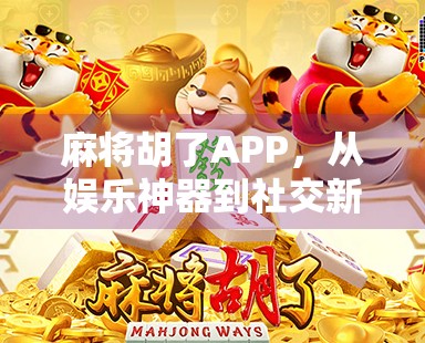 麻将胡了APP，从娱乐神器到社交新宠，它如何重塑我们的休闲方式？