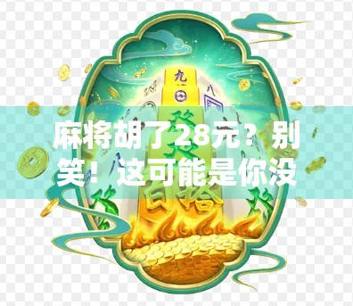 麻将胡了28元?别笑!这可能是你没看懂的小钱大智慧
