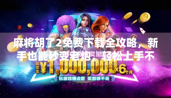 麻将胡了2免费下载全攻略，新手也能秒变老炮，轻松上手不踩坑！