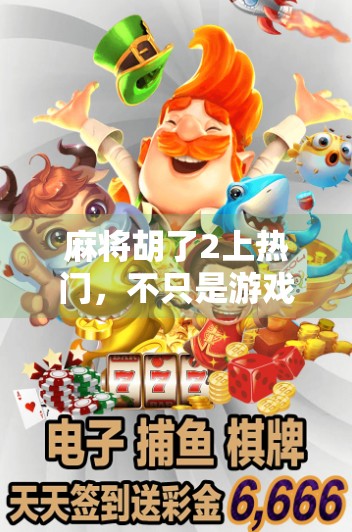 麻将胡了2上热门，不只是游戏，更是当代年轻人的情绪出口