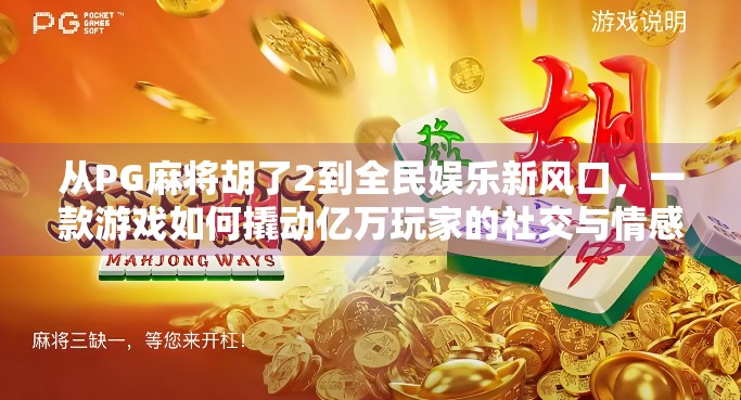 从PG麻将胡了2到全民娱乐新风口，一款游戏如何撬动亿万玩家的社交与情感需求？