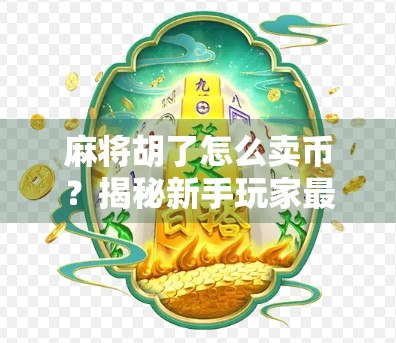 麻将胡了怎么卖币？揭秘新手玩家最容易踩的变现陷阱！