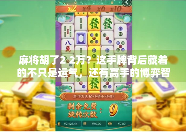 麻将胡了2 2万?这手牌背后藏着的不只是运气,还有高手的博弈智慧! 麻将胡了2 2万?这手牌背后藏着的不只是运气,还有高手的博弈智慧!
