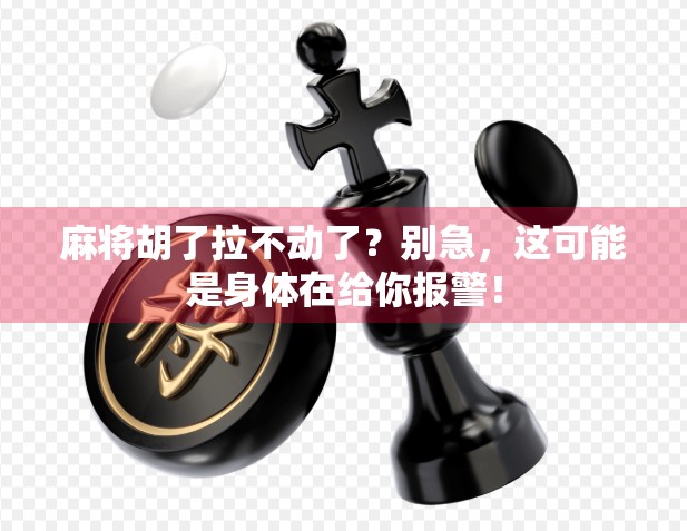 麻将胡了拉不动了?别急,这可能是身体在给你报警!