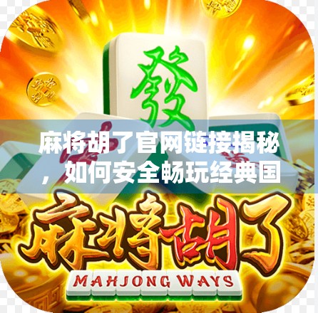 麻将胡了官网链接揭秘,如何安全畅玩经典国粹,避开钓鱼陷阱?