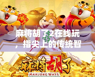麻将胡了2在线玩,指尖上的传统智慧,如何让年轻人爱上传统游戏?