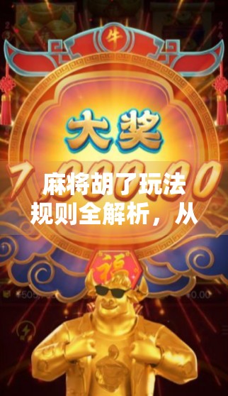 麻将胡了玩法规则全解析，从入门到精通，一文带你轻松上手！