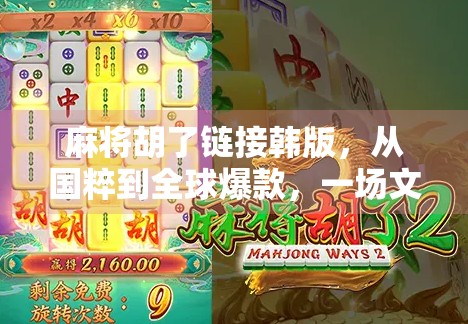 麻将胡了链接韩版,从国粹到全球爆款,一场文化出海的奇妙旅程