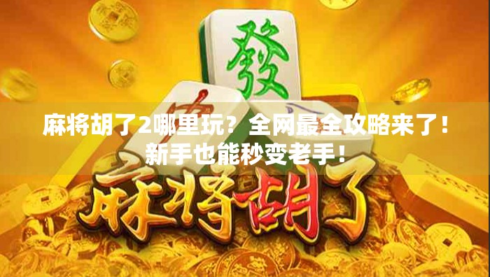 麻将胡了2哪里玩？全网最全攻略来了！新手也能秒变老手！
