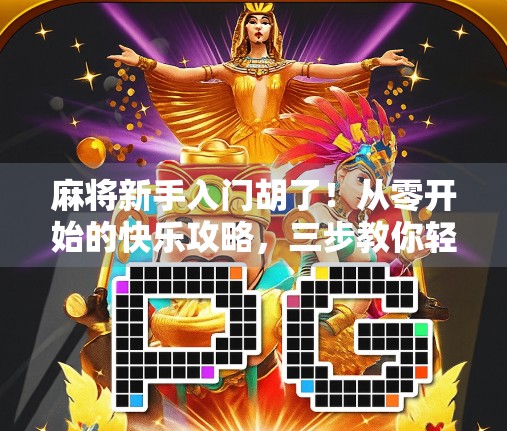 麻将新手入门胡了！从零开始的快乐攻略，三步教你轻松上手、赢在起跑线！