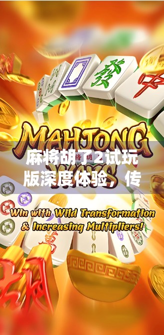 麻将胡了2试玩版深度体验，传统玩法遇上现代创新，是情怀还是噱头？