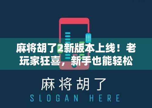 麻将胡了2新版本上线！老玩家狂喜，新手也能轻松上手？深度评测来了！