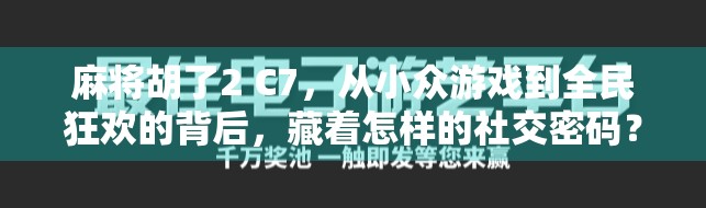 麻将胡了2 C7，从小众游戏到全民狂欢的背后，藏着怎样的社交密码？