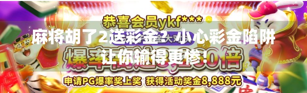 麻将胡了2送彩金？小心彩金陷阱让你输得更惨！