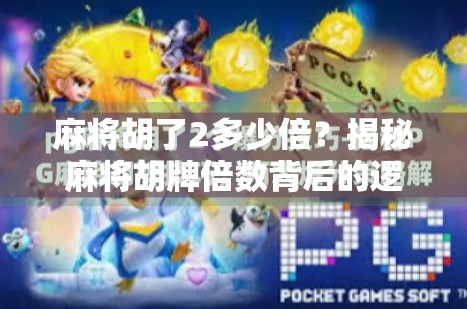 麻将胡了2多少倍?揭秘麻将胡牌倍数背后的逻辑与玩法技巧!