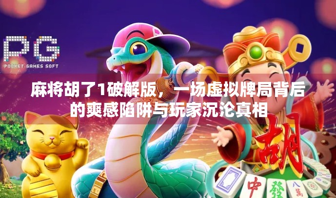 麻将胡了1破解版,一场虚拟牌局背后的爽感陷阱与玩家沉沦真相