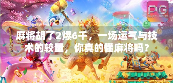 麻将胡了2爆6千，一场运气与技术的较量，你真的懂麻将吗？