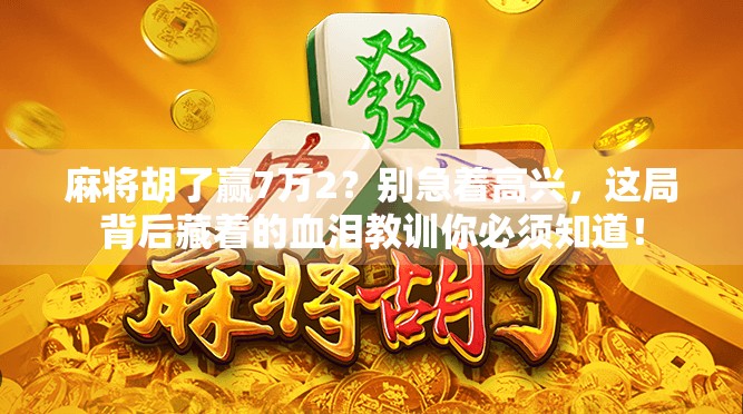 麻将胡了赢7万2?别急着高兴,这局背后藏着的血泪教训你必须知道!