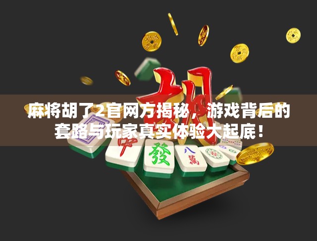 麻将胡了2官网方揭秘，游戏背后的套路与玩家真实体验大起底！
