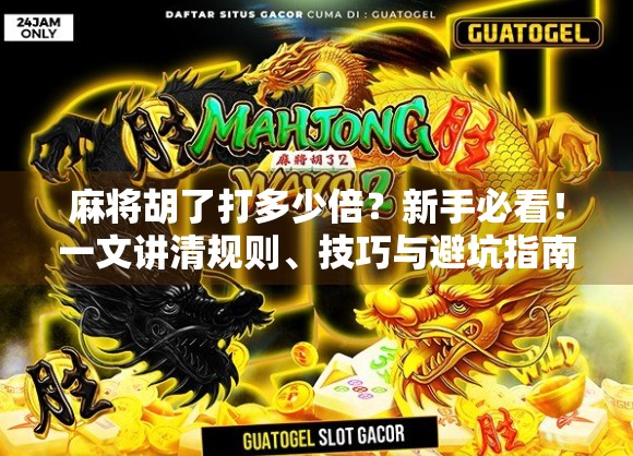 麻将胡了打多少倍？新手必看！一文讲清规则、技巧与避坑指南！