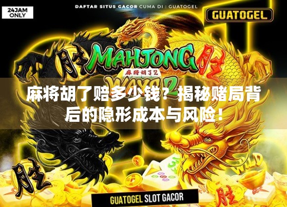 麻将胡了赔多少钱？揭秘赌局背后的隐形成本与风险！