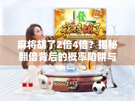 麻将胡了2倍4倍？揭秘翻倍背后的概率陷阱与玩家心理博弈！
