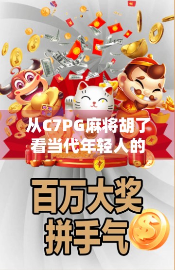 从C7PG麻将胡了看当代年轻人的社交新密码,一场虚拟牌局背后的群体情绪与情感连接