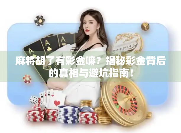 麻将胡了有彩金嘛？揭秘彩金背后的真相与避坑指南！