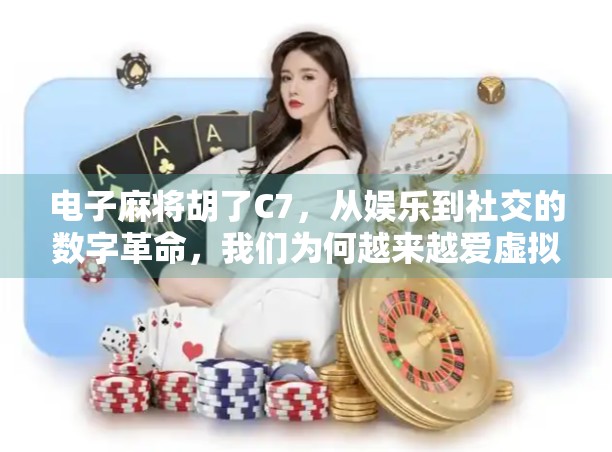 电子麻将胡了C7,从娱乐到社交的数字革命,我们为何越来越爱虚拟搓麻?