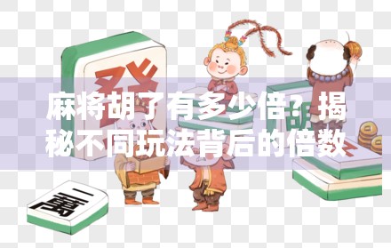 麻将胡了有多少倍？揭秘不同玩法背后的倍数逻辑与隐藏技巧！